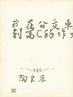 我在公交车上弄到高C的作文