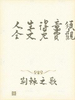 人生得意须纵欢全文免费观看