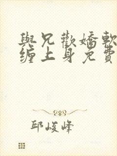 与兄欢娇软嫡女缠上身免费阅读