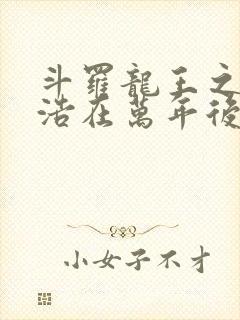 斗罗龙王之霍雨浩在万年后笔趣阁