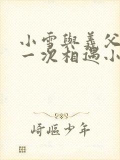 小雪与义父的第一次相遇小说封面