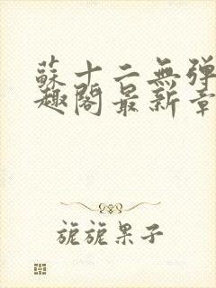 苏十二无弹窗笔趣阁最新章节更新时封面