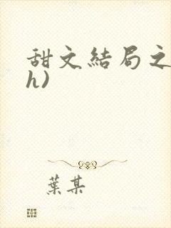 甜文结局之后(h)