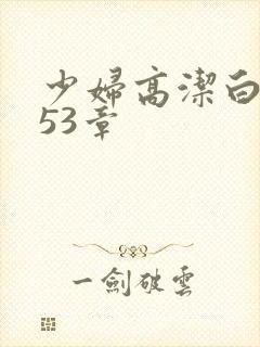 少妇高洁白义第53章