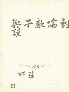 与子敌伦刺激小说