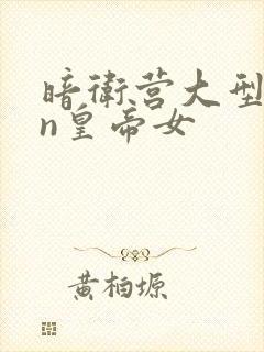 暗卫营大型hpn皇帝女