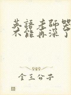 英语老师哭着说不能再深了