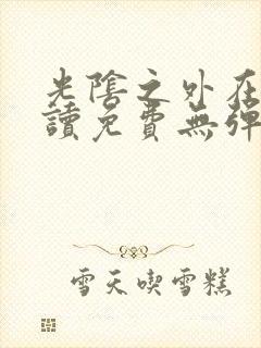 光阴之外在线阅读免费无弹窗笔趣阁