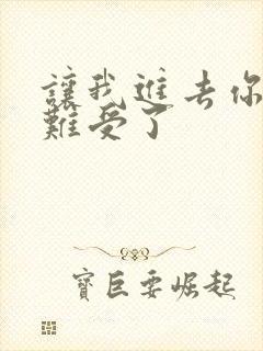 让我进去你就不难受了