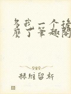 多我一个后富怎么了笔趣阁最新章节