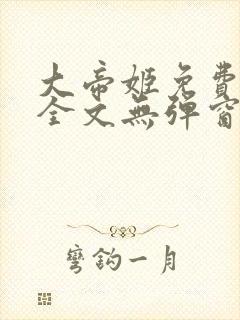 大帝姬免费阅读全文无弹窗笔趣阁