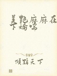 美艳麻麻在我胯下娇喘