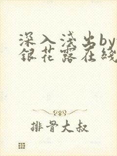 深入浅出by金银花露在线全文免费阅读笔趣阁