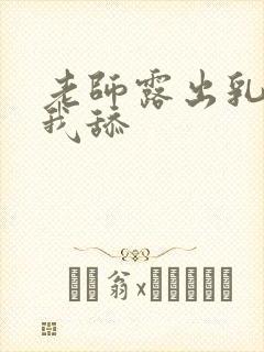 老师露出乳头让我舔