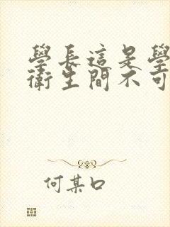 学长这是学校的卫生间不可以