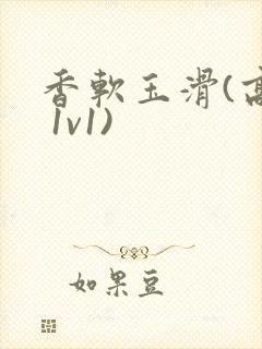 香软玉滑(高h 1v1)