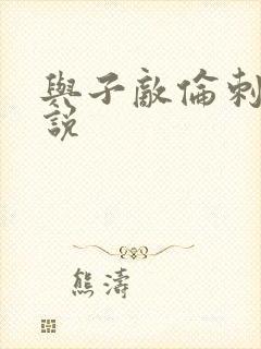 与子敌伦刺激小说