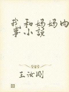 我和妈妈肉欲性事小说
