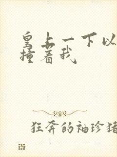 皇上一下以下的撞着我