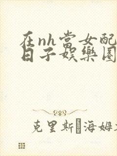 在nh当女配的日子娱乐圈