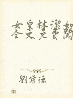 女皇林洁如小说全文免费阅读笔趣阁