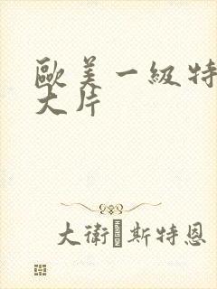 欧美一级特黄a大片