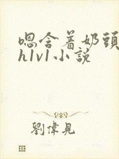 嗯含着奶头猛吸h1v1小说