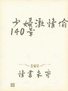 少妇激情偷公乱140章