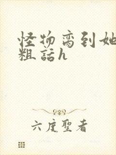 怪物脔到她哭h粗话h