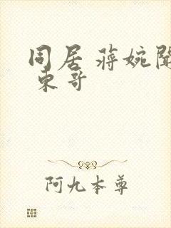 同居 蒋婉闻烬 东哥