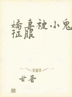 娇妻被小鬼巨茎征服