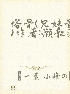 俗骨(兄妹骨科)作者:懒散蒲公英