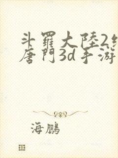 斗罗大陆2绝世唐门3d手游