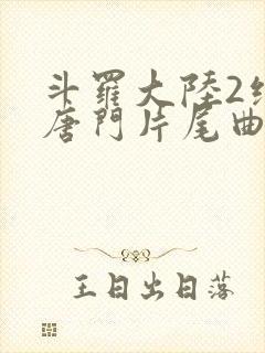 斗罗大陆2绝世唐门片尾曲