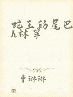 蛇王的尾巴高ah林宁