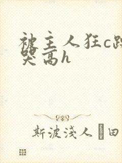 被主人狂c躁到哭高h