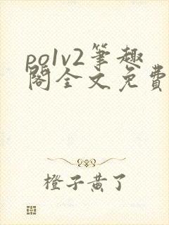 po1v2笔趣阁全文免费阅读