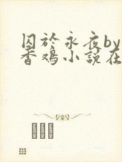 囚于永夜by麦香鸡小说在线阅读txt