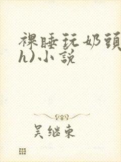 裸睡玩奶头(高h)小说