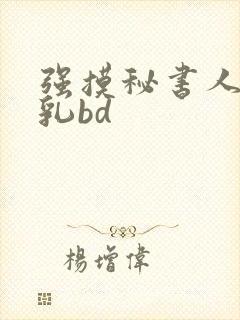 强摸秘书人妻大乳bd