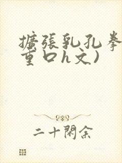 扩张乳孔拳交(重口h文)