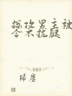 总攻男主被C得合不拢腿