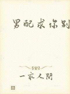 男配求你别黑化