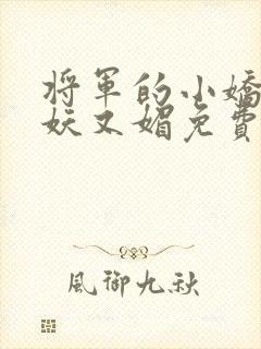 将军的小娇妻又妖又媚免费阅读