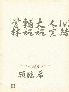 首辅大人1v2林婉婉完结了吗封面