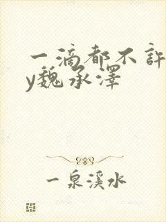 一滴都不许漏by魏承泽