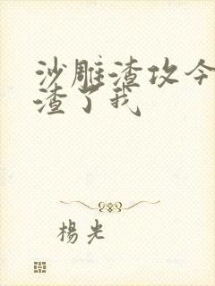 沙雕渣攻今天又渣了我