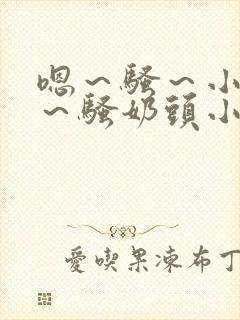 嗯～骚～小淫妇～骚奶头小说