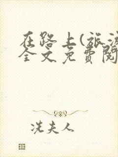 在路上(旅游)全文免费阅读笔趣阁