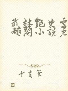 武林艳史云平笔趣阁小说免费阅读